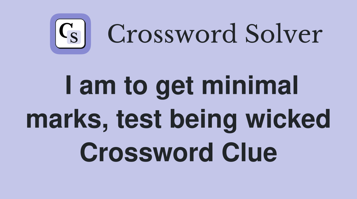 I am to get minimal marks, test being wicked Crossword Clue
