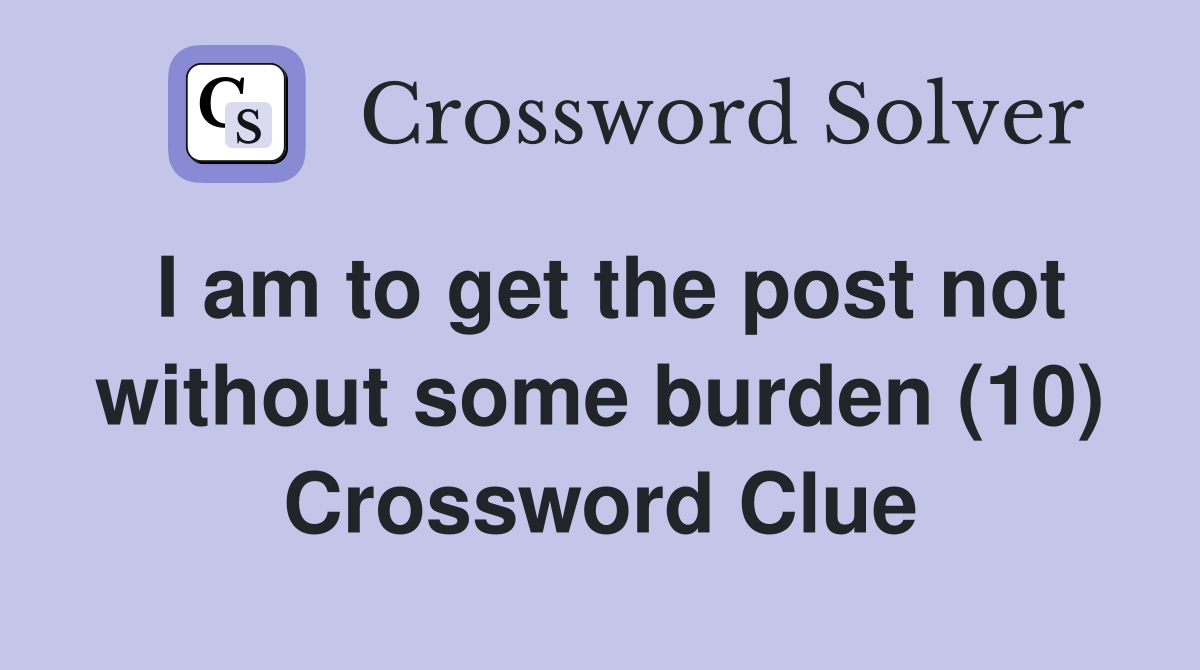 I am to get the post not without some burden (10) Crossword Clue