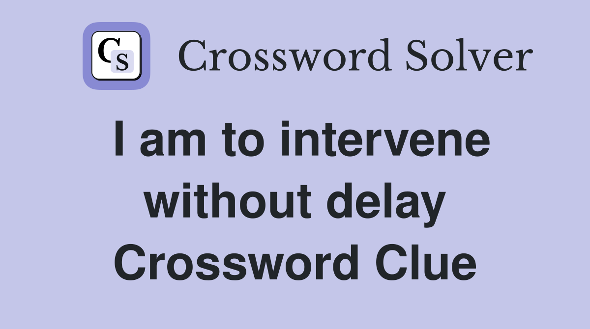 I am to intervene without delay Crossword Clue