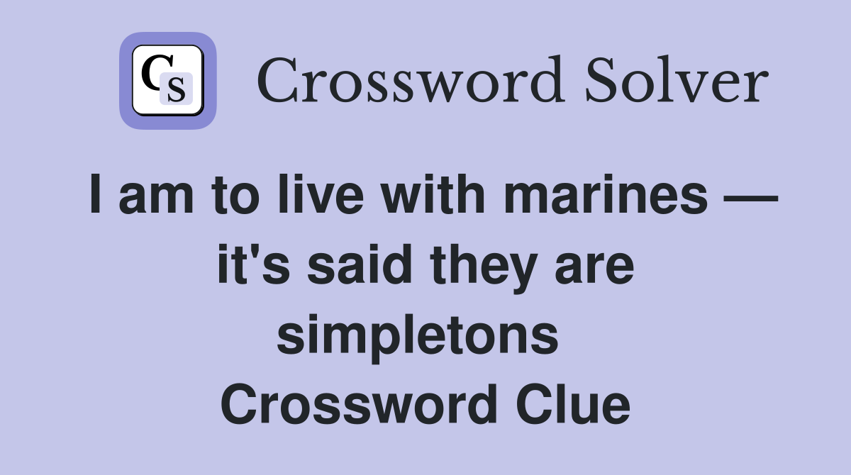 I am to live with marines — it's said they are simpletons  Crossword Clue