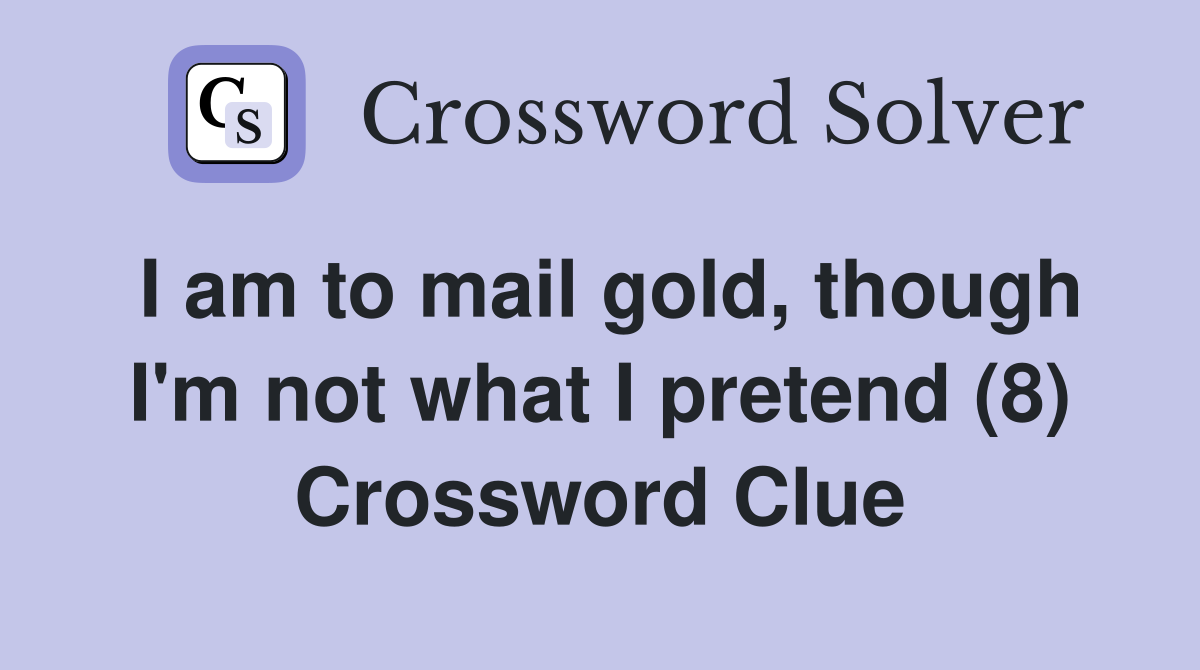 I am to mail gold, though I'm not what I pretend (8) Crossword Clue