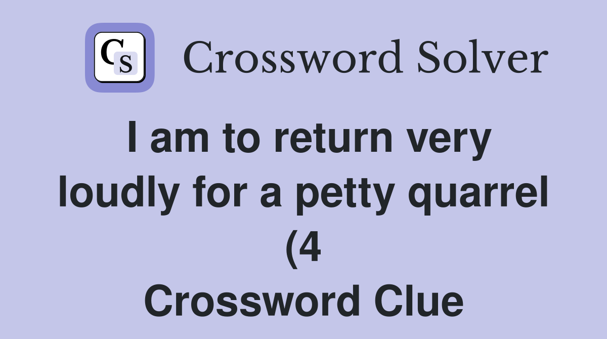 I am to return very loudly for a petty quarrel (4) Crossword Clue I am to return very loudly for a petty quarrel (4) Crossword Clue
