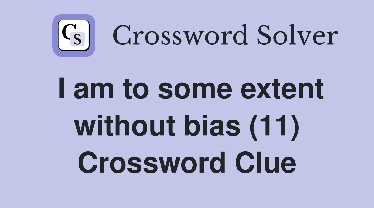I am to some extent without bias (11) Crossword Clue