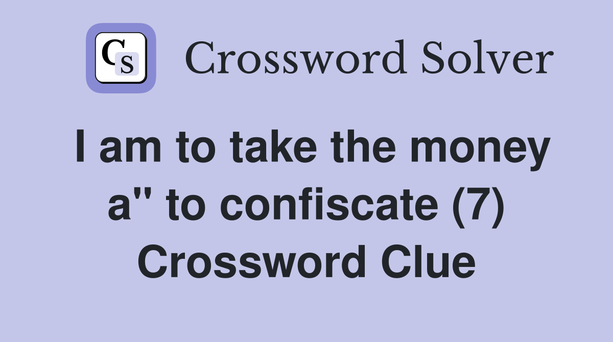 I am to take the money a" to confiscate (7) Crossword Clue