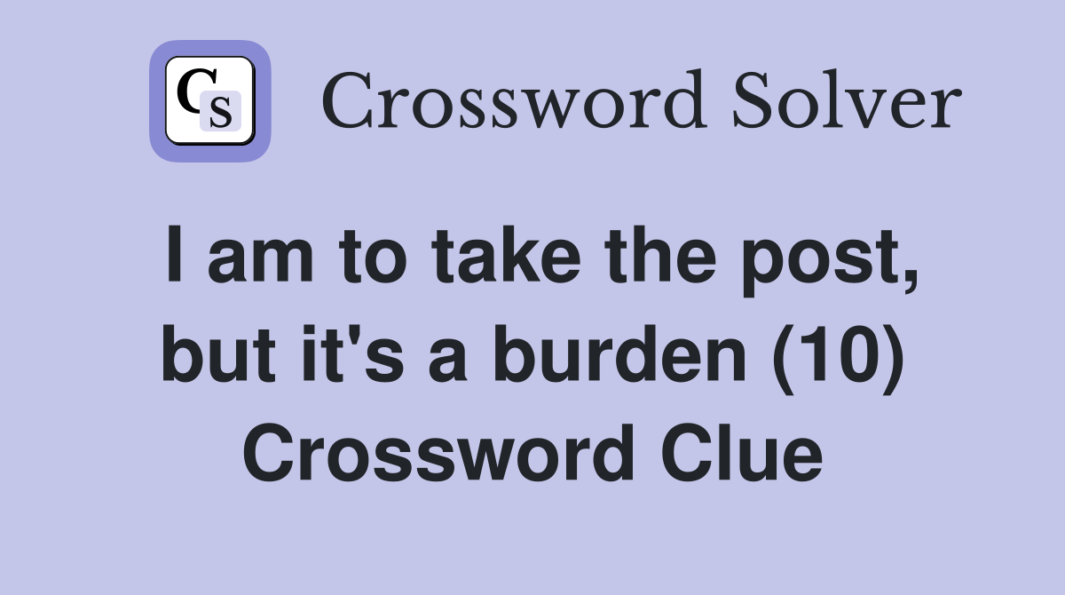 I am to take the post, but it's a burden (10) Crossword Clue