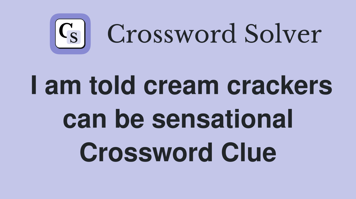 I am told cream crackers can be sensational Crossword Clue