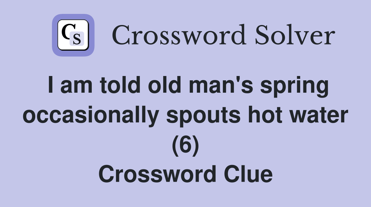 I am told old man's spring occasionally spouts hot water (6) Crossword Clue