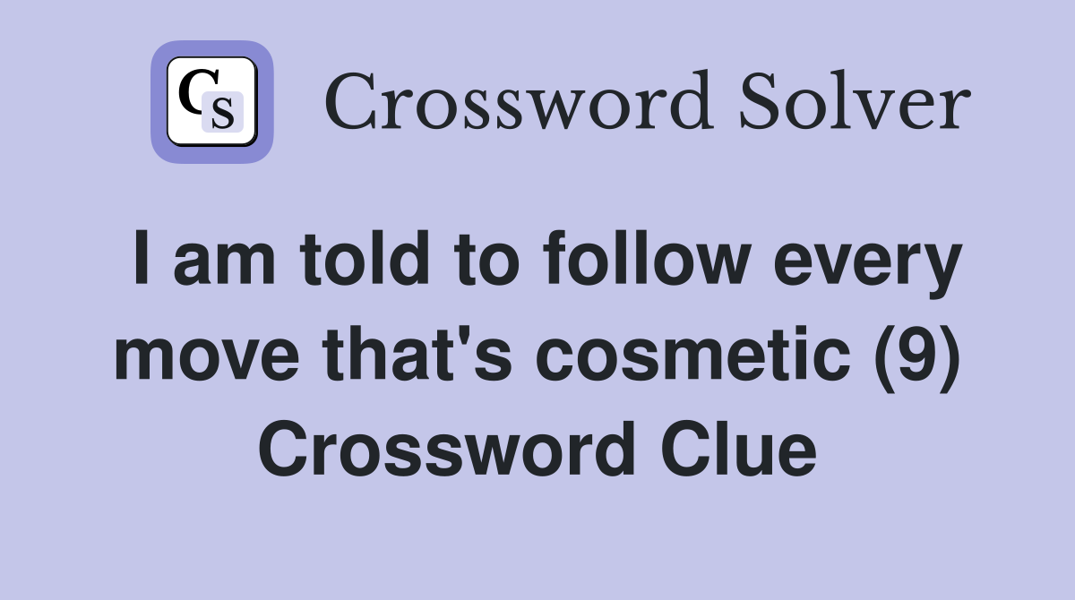 I am told to follow every move that's cosmetic (9) Crossword Clue