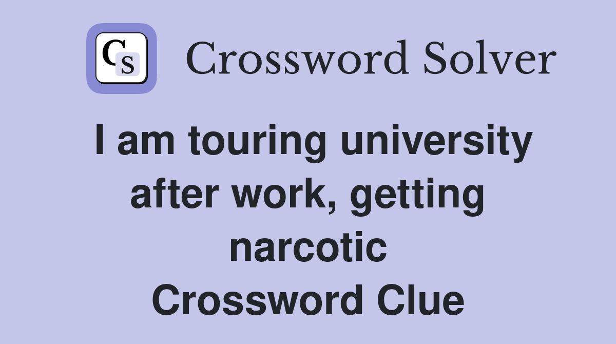 I am touring university after work, getting narcotic Crossword Clue