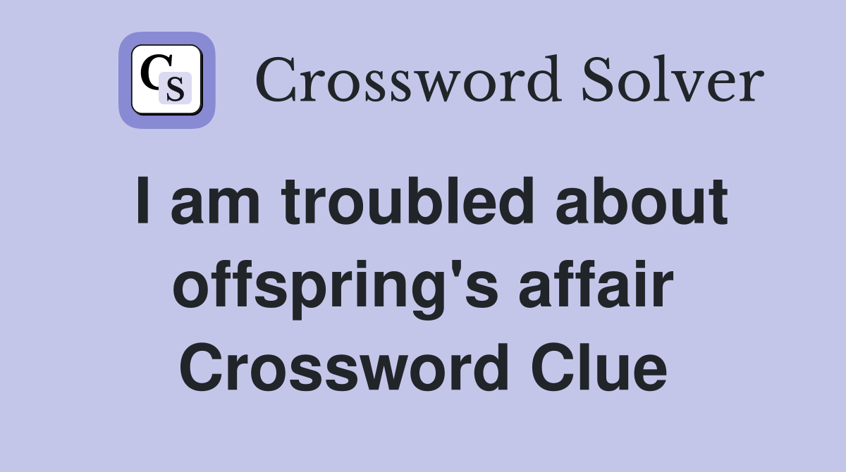 I am troubled about offspring's affair Crossword Clue