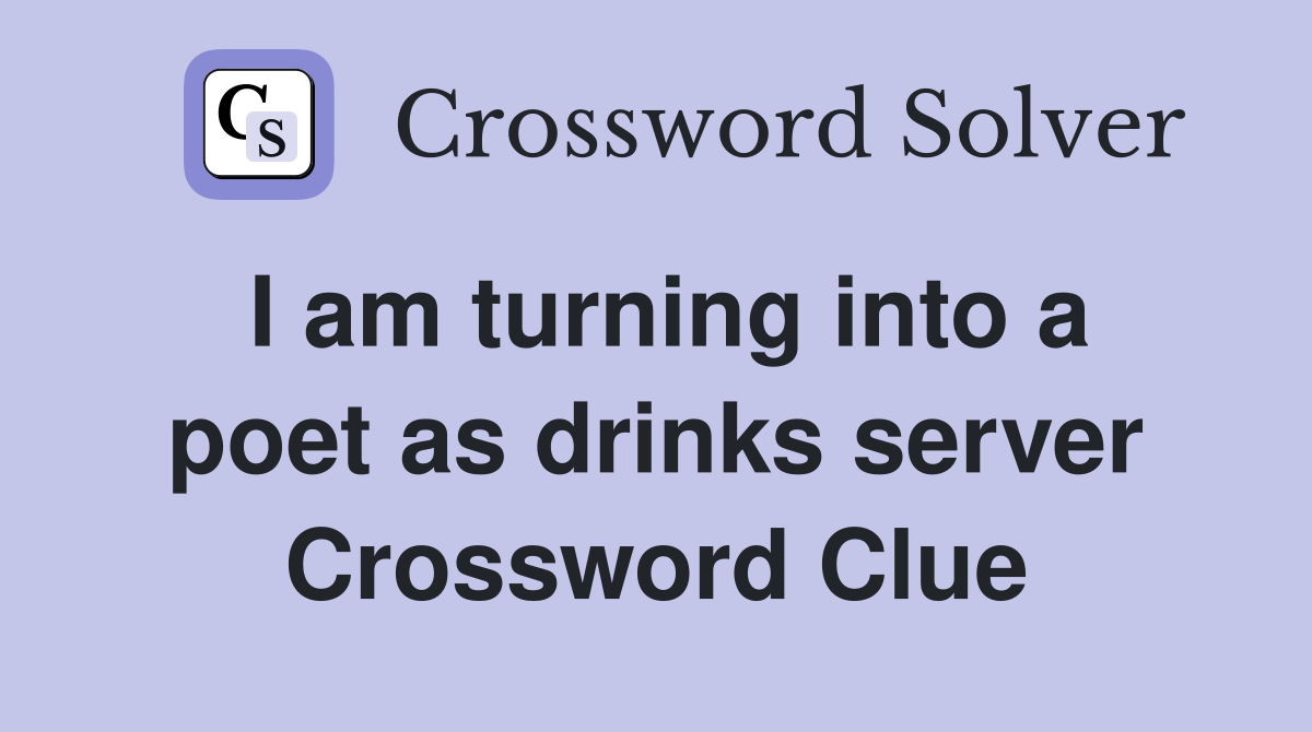 I am turning into a poet as drinks server Crossword Clue