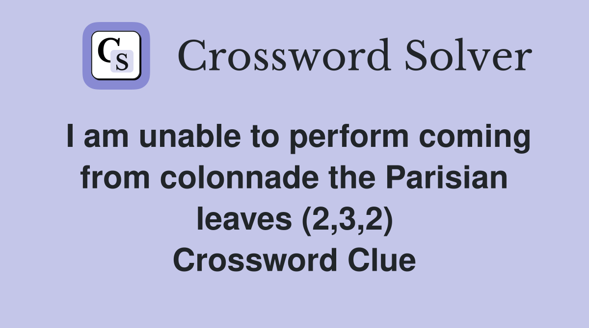 I am unable to perform coming from colonnade the Parisian leaves (2,3,2) Crossword Clue