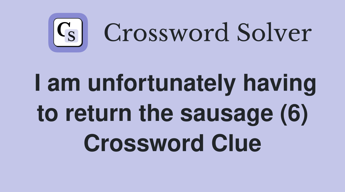 I am unfortunately having to return the sausage (6) Crossword Clue