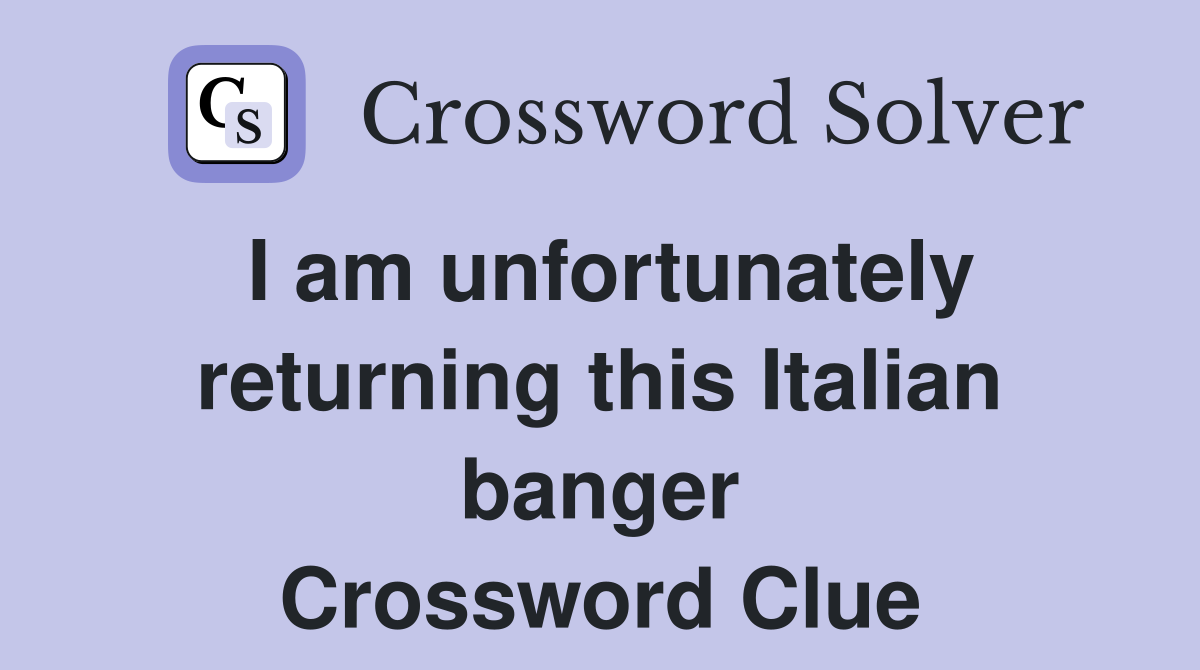 I am unfortunately returning this Italian banger Crossword Clue
