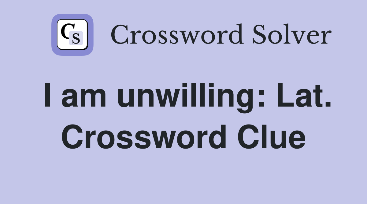 I am unwilling: Lat. Crossword Clue