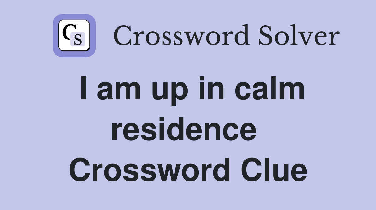 I am up in calm residence  Crossword Clue