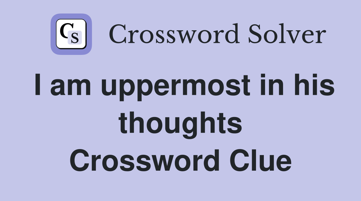 I am uppermost in his thoughts Crossword Clue