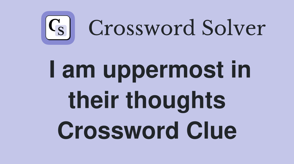 I am uppermost in their thoughts Crossword Clue