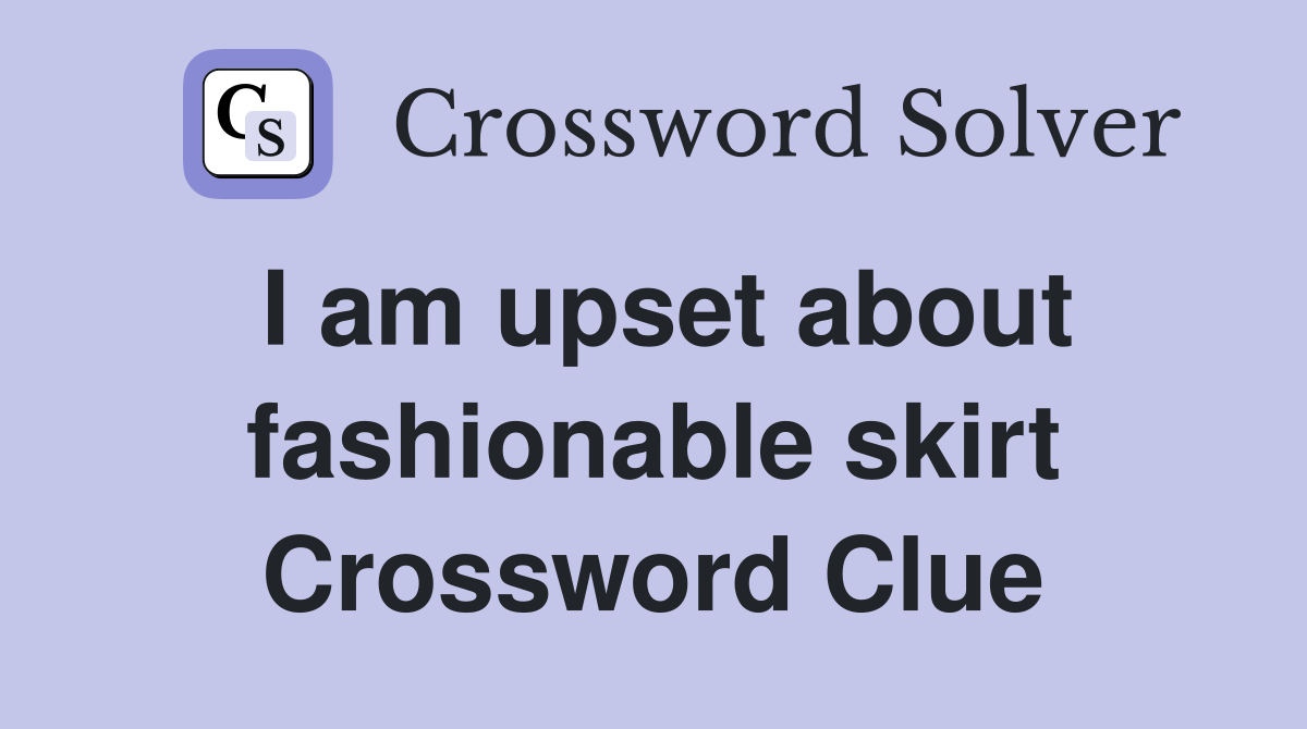 I am upset about fashionable skirt Crossword Clue