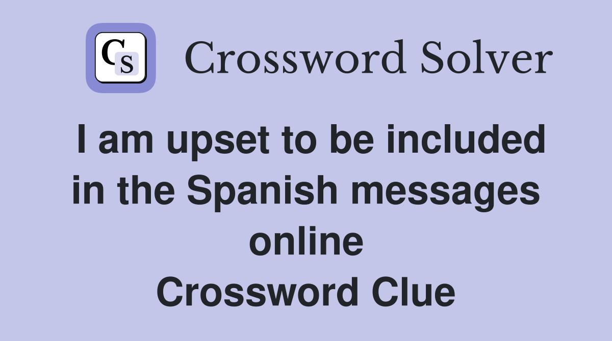 I am upset to be included in the Spanish messages online Crossword Clue
