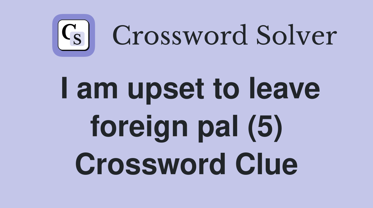 I am upset to leave foreign pal (5) Crossword Clue