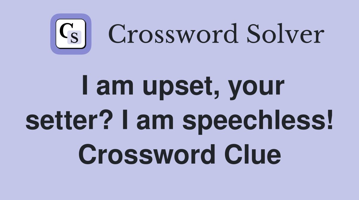 I am upset, your setter? I am speechless! Crossword Clue