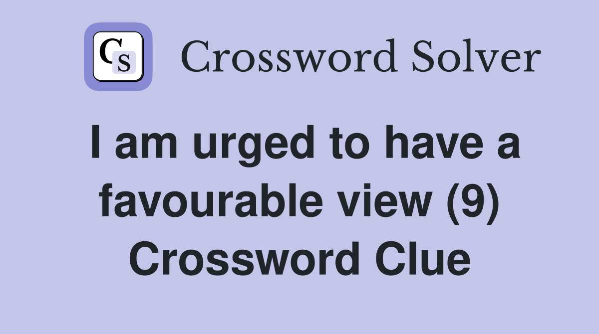 I am urged to have a favourable view (9) Crossword Clue