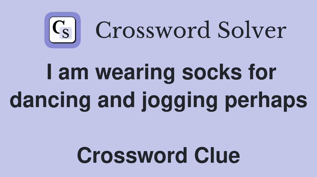 I am wearing socks for dancing and jogging perhaps  Crossword Clue