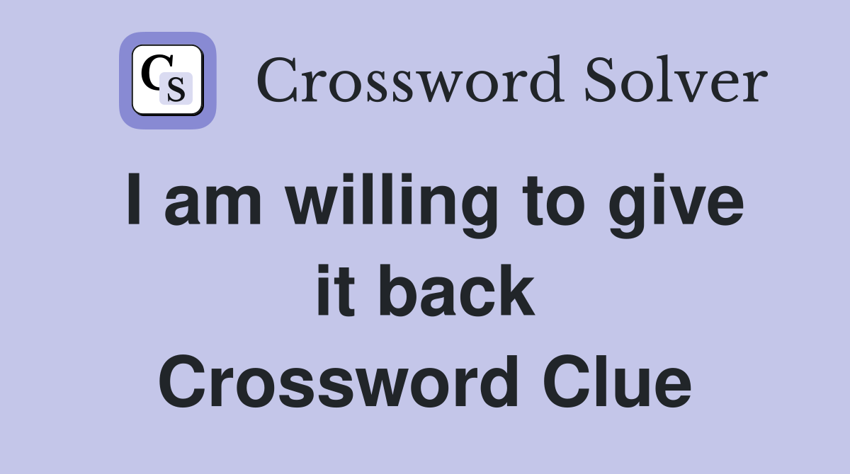 I am willing to give it back Crossword Clue