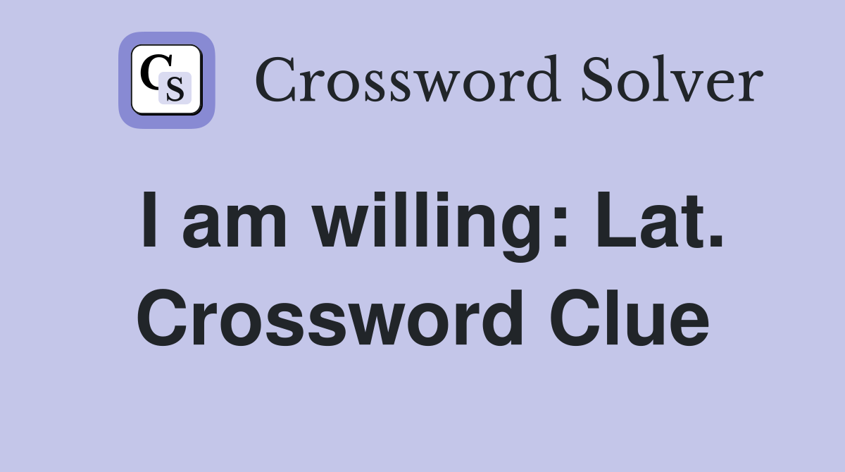 I am willing: Lat. Crossword Clue
