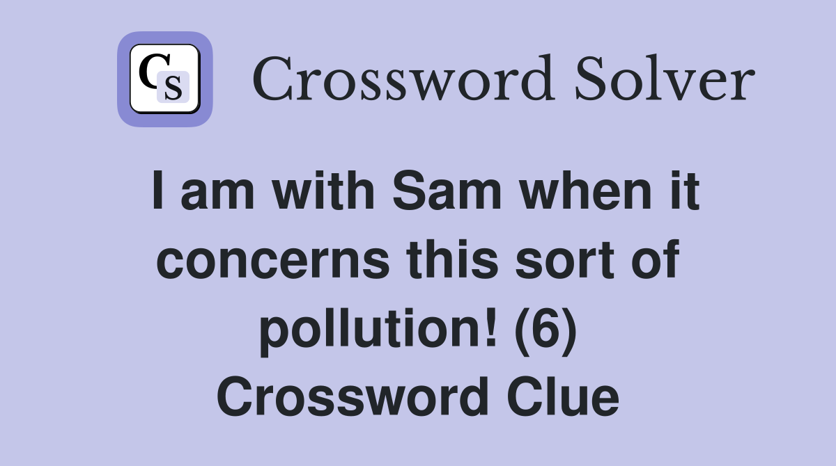 I am with Sam when it concerns this sort of pollution! (6) Crossword Clue
