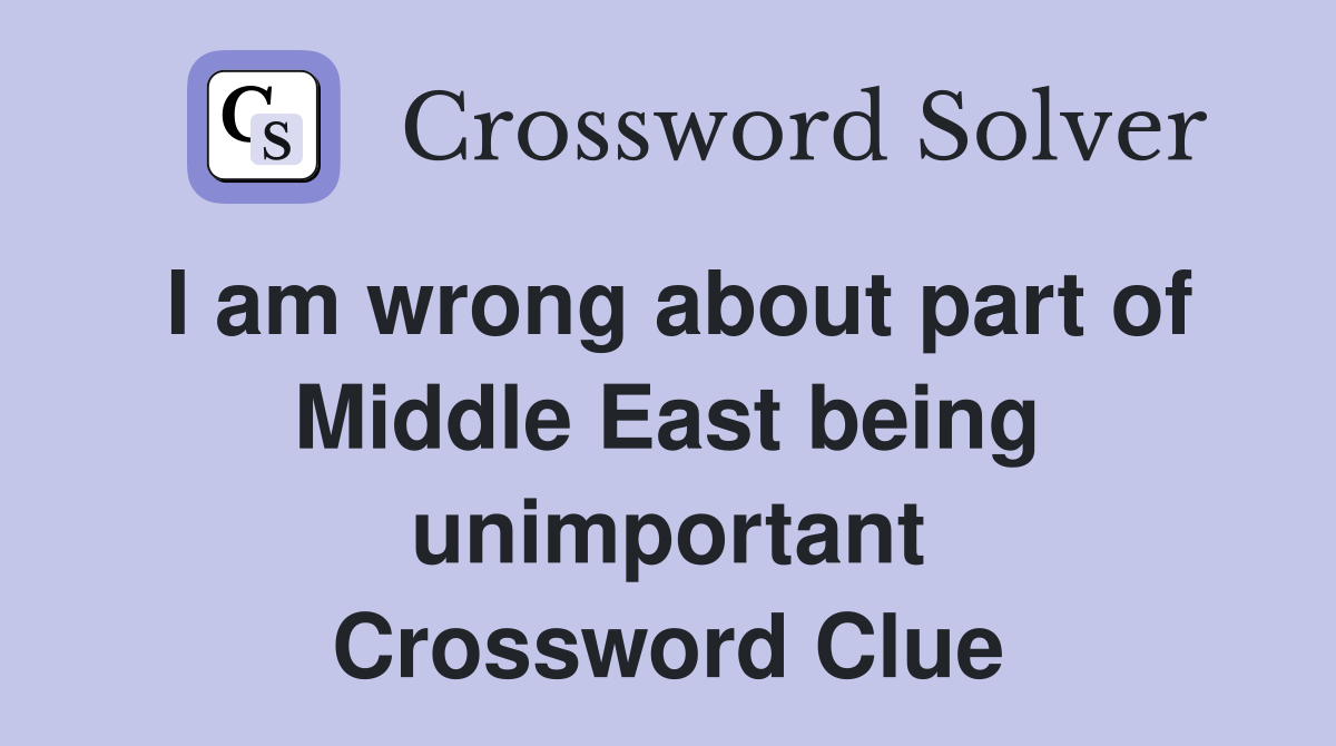 I am wrong about part of Middle East being unimportant Crossword Clue