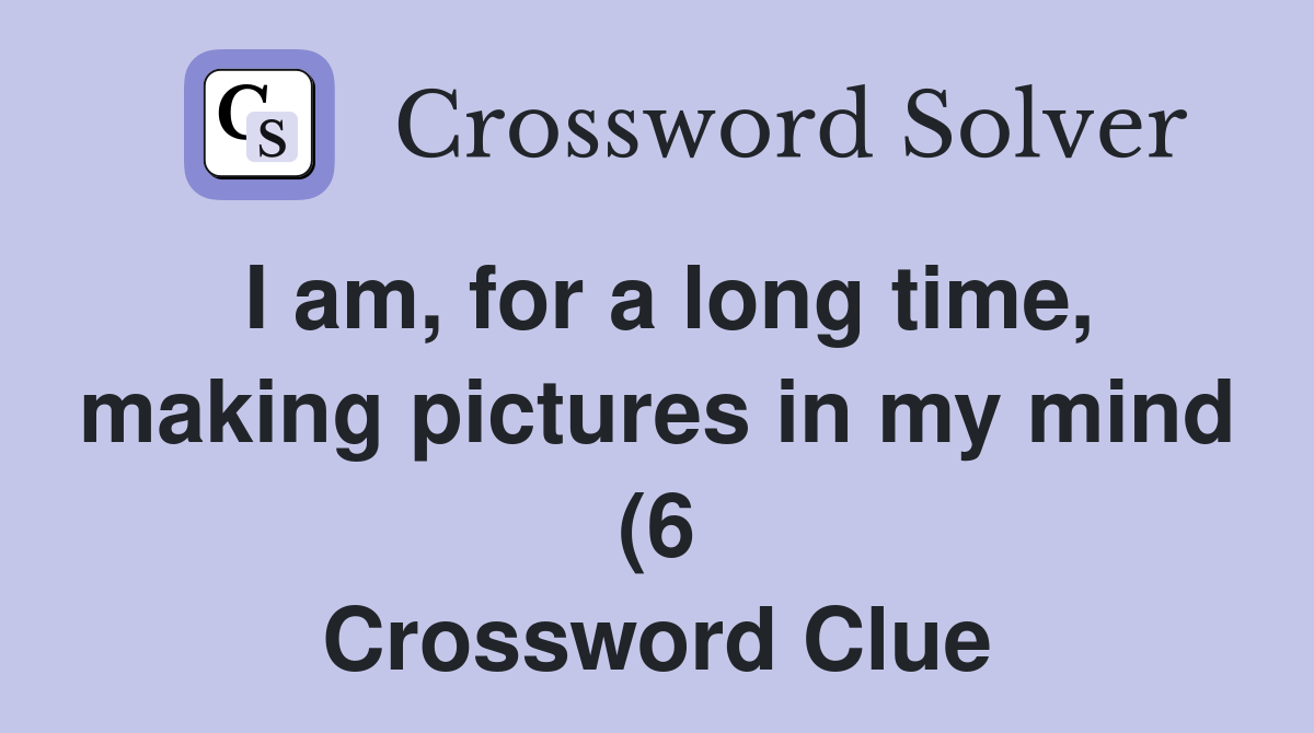 I am for a long time making pictures in my mind (6) Crossword Clue I am for a long time making pictures in my mind (6) Crossword Clue