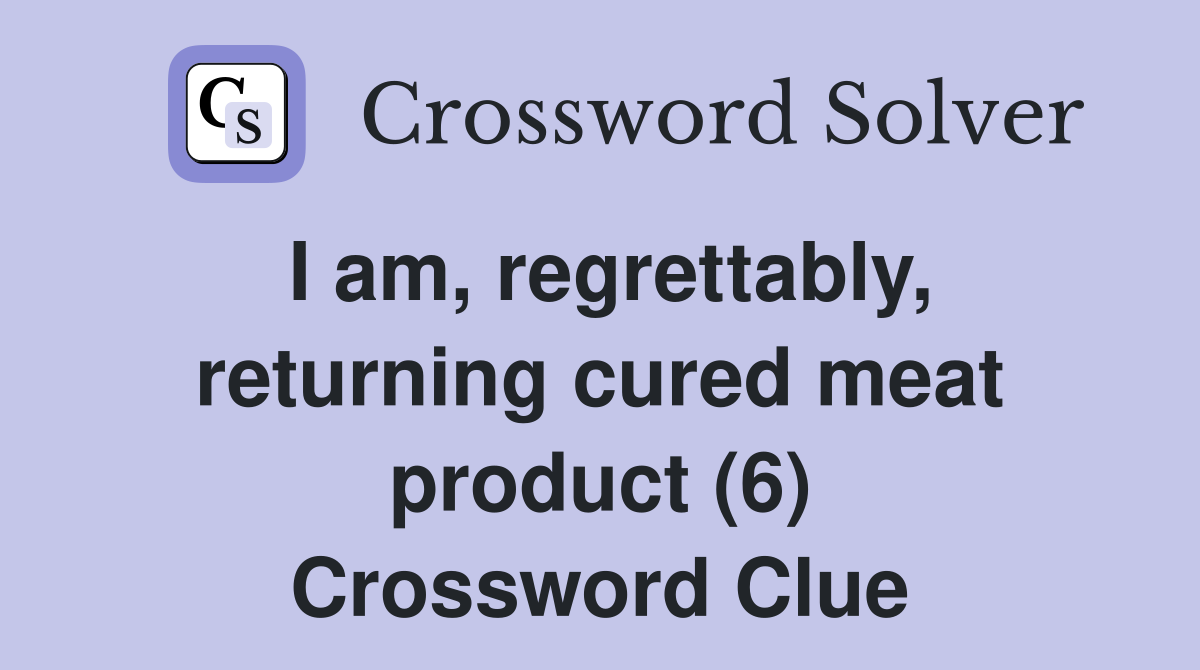 I am, regrettably, returning cured meat product (6) Crossword Clue