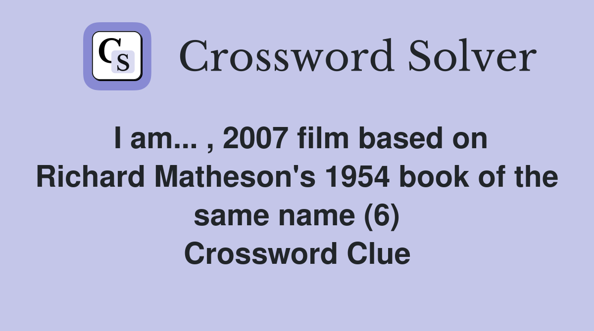 I am... , 2007 film based on Richard Matheson's 1954 book of the same name (6) Crossword Clue