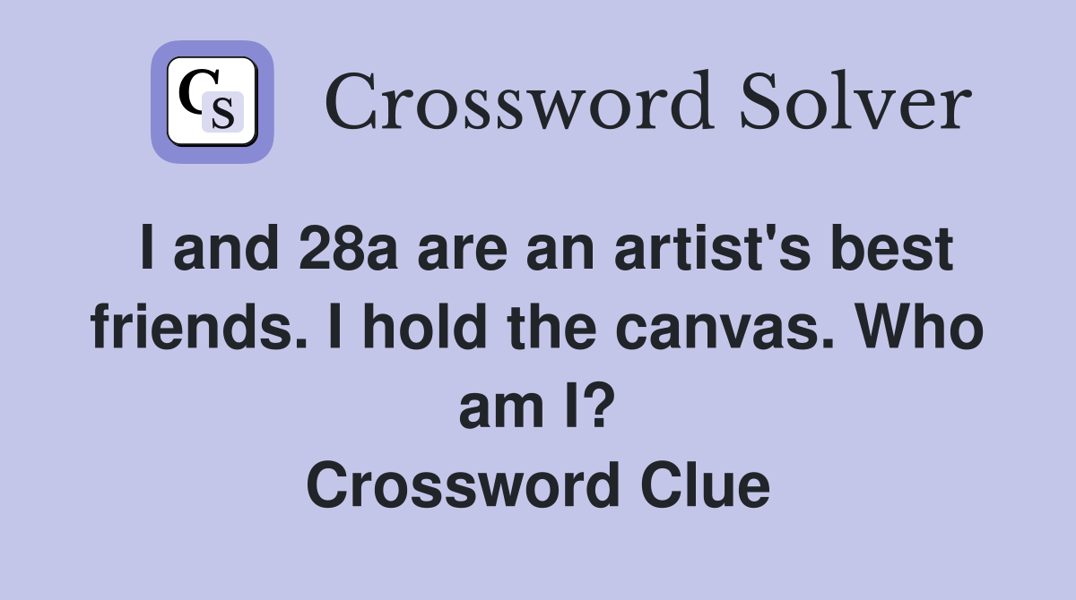 I and 28a are an artist's best friends. I hold the canvas. Who am I? Crossword Clue