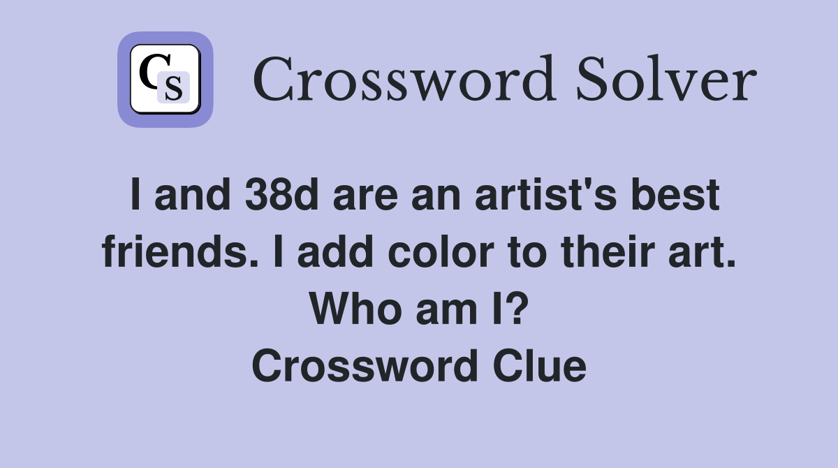 I and 38d are an artist's best friends. I add color to their art. Who am I? Crossword Clue