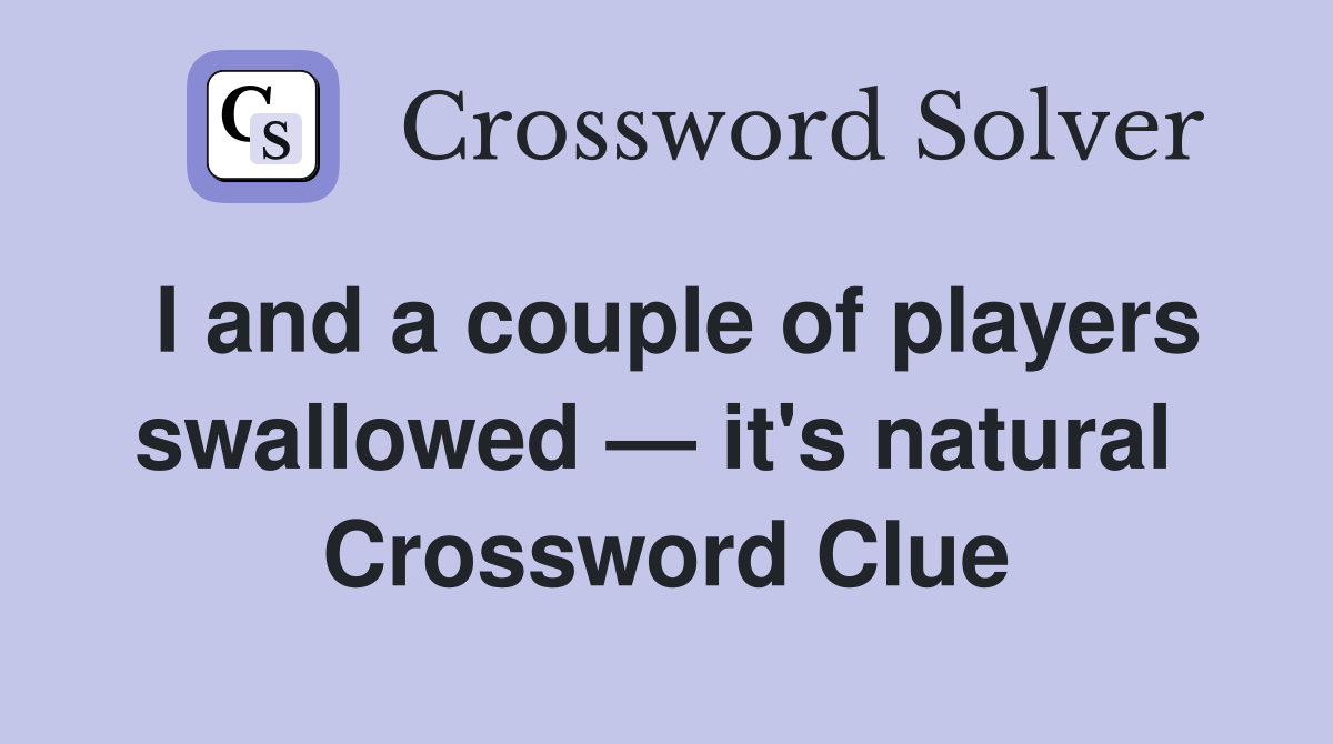 I and a couple of players swallowed — it's natural  Crossword Clue