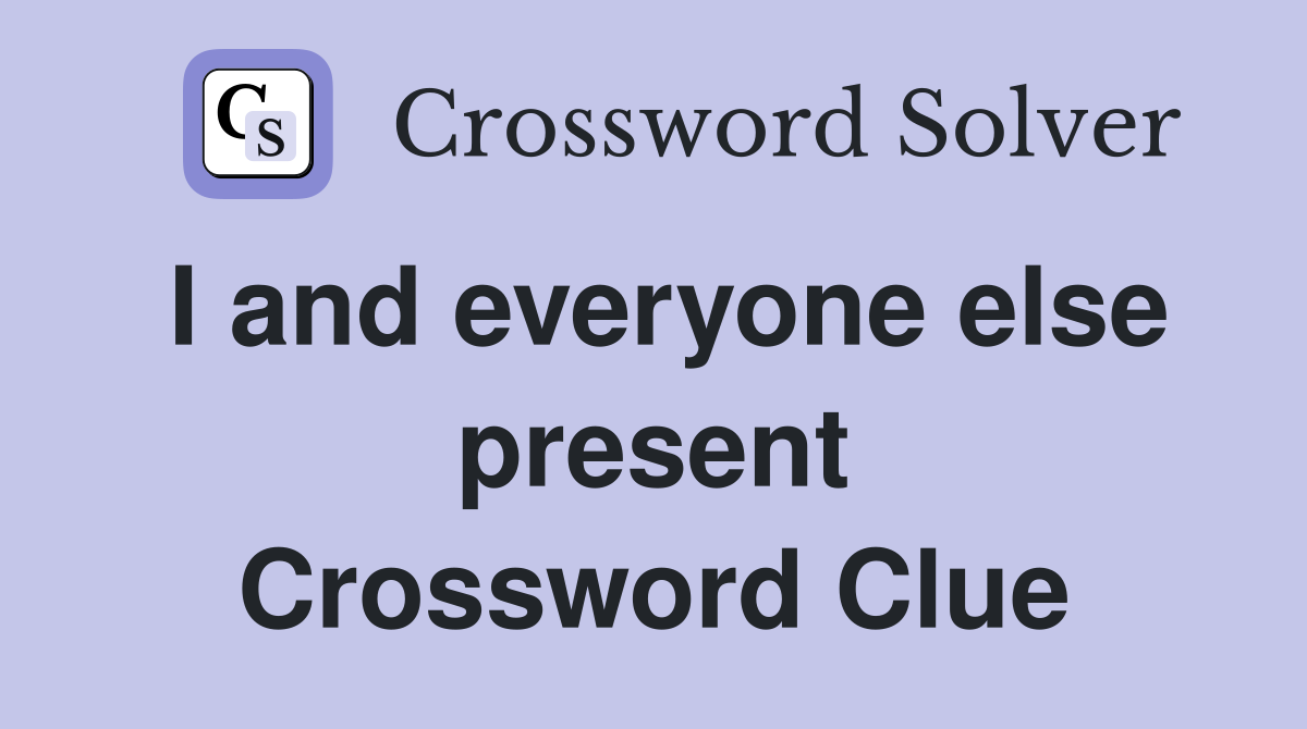 I and everyone else present Crossword Clue