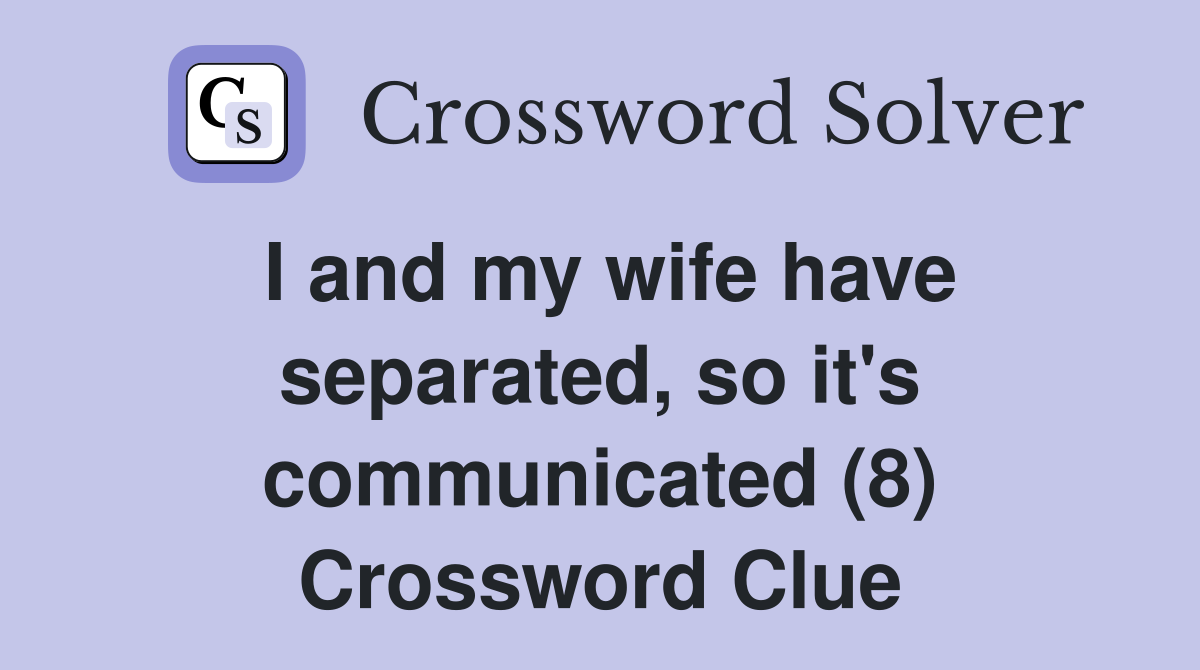 I and my wife have separated, so it's communicated (8) Crossword Clue