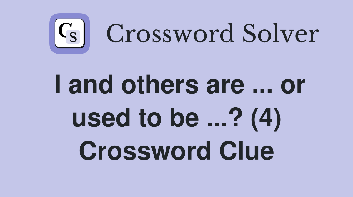 I and others are ... or used to be ...? (4) Crossword Clue