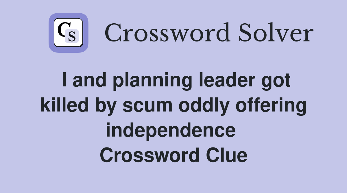 I and planning leader got killed by scum oddly offering independence  Crossword Clue