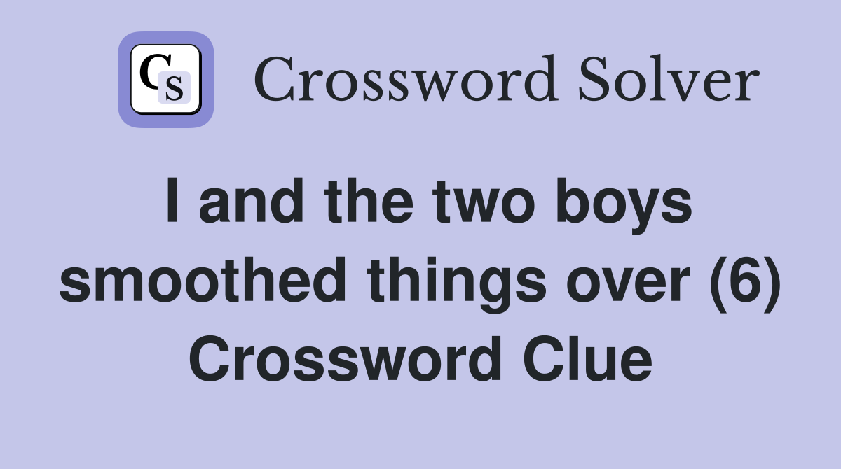 I and the two boys smoothed things over (6) Crossword Clue