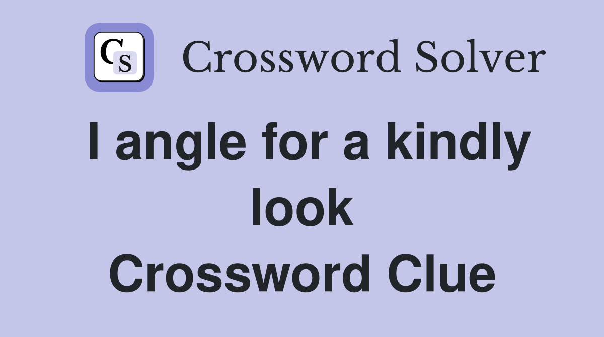 I angle for a kindly look Crossword Clue