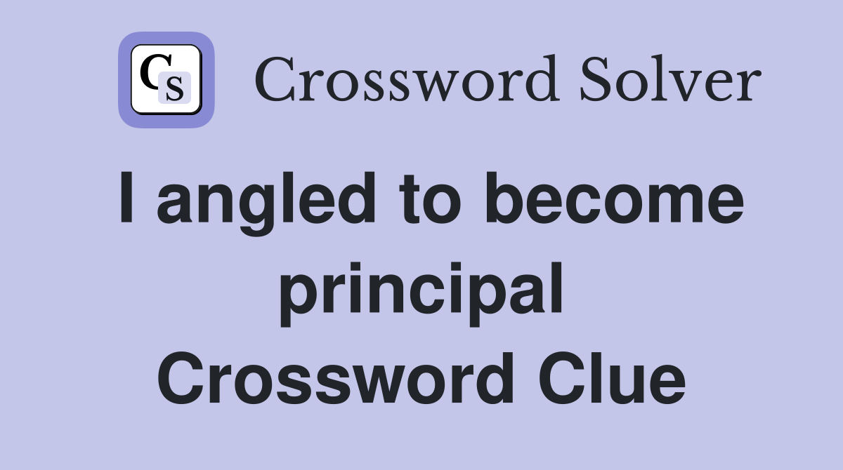 I angled to become principal Crossword Clue