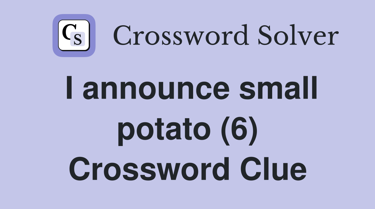 I announce small potato (6) Crossword Clue