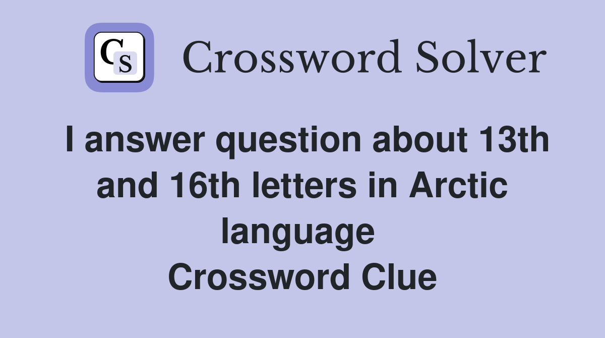 I answer question about 13th and 16th letters in Arctic language  Crossword Clue