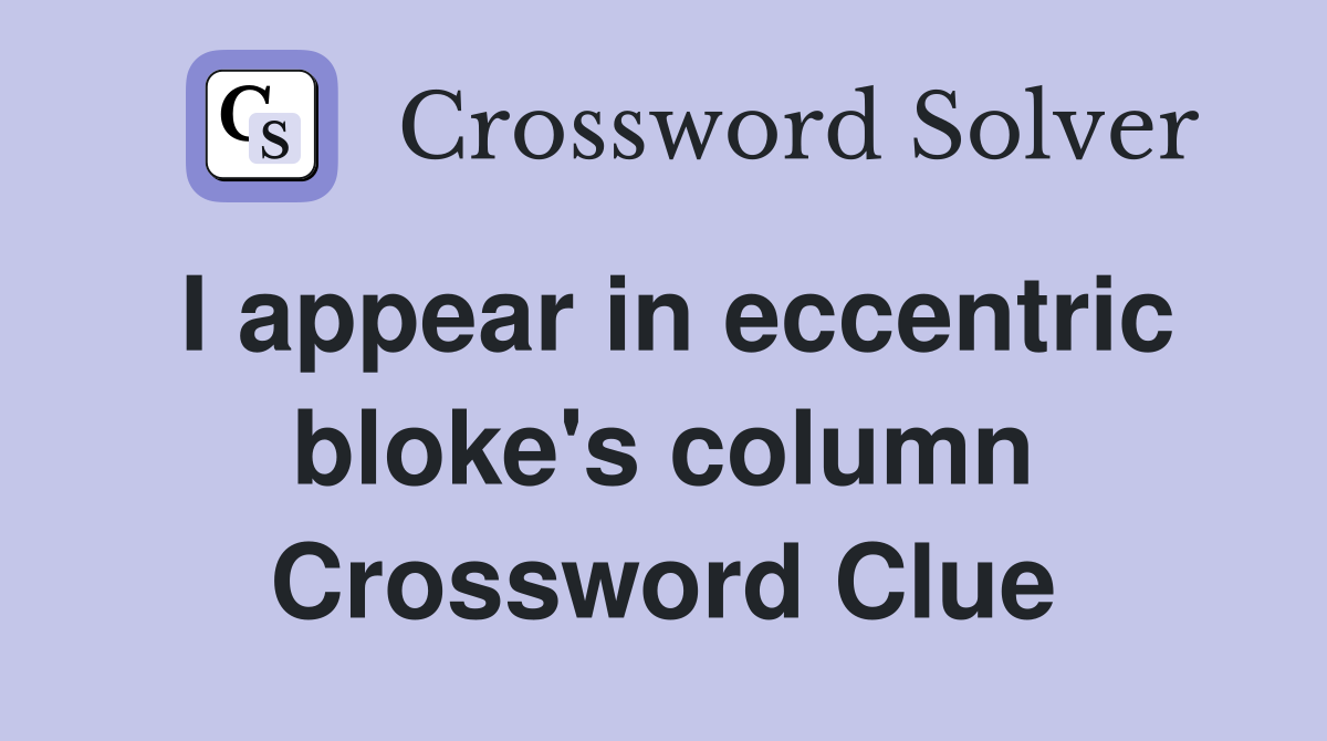 I appear in eccentric bloke's column Crossword Clue
