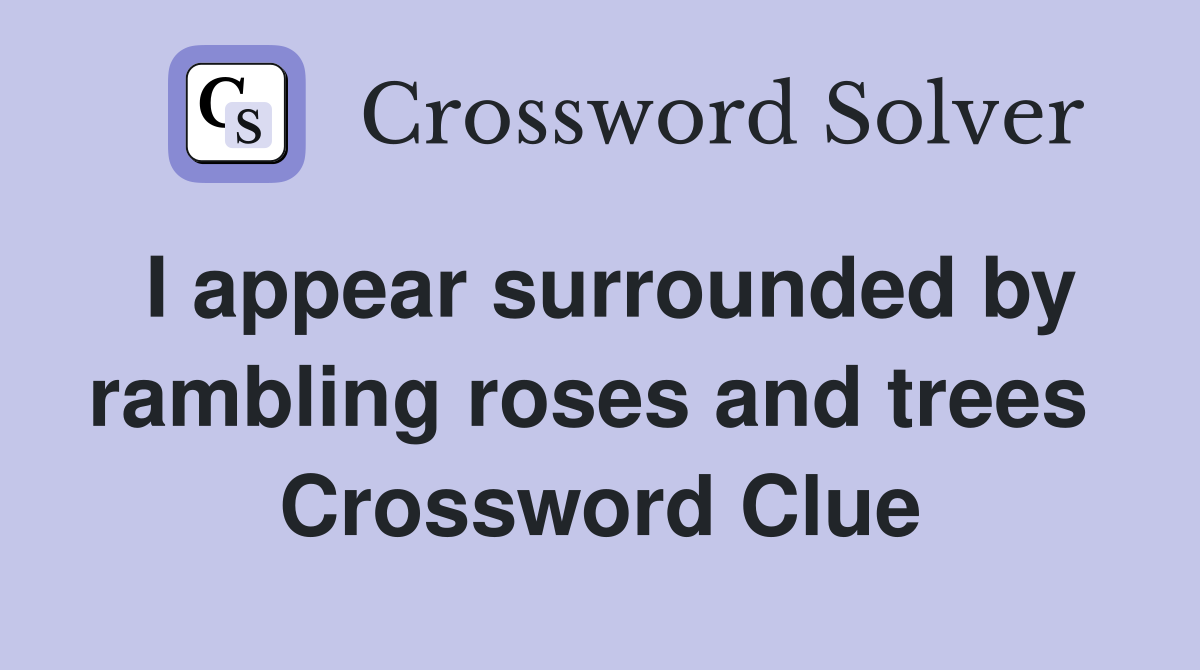 I appear surrounded by rambling roses and trees  Crossword Clue