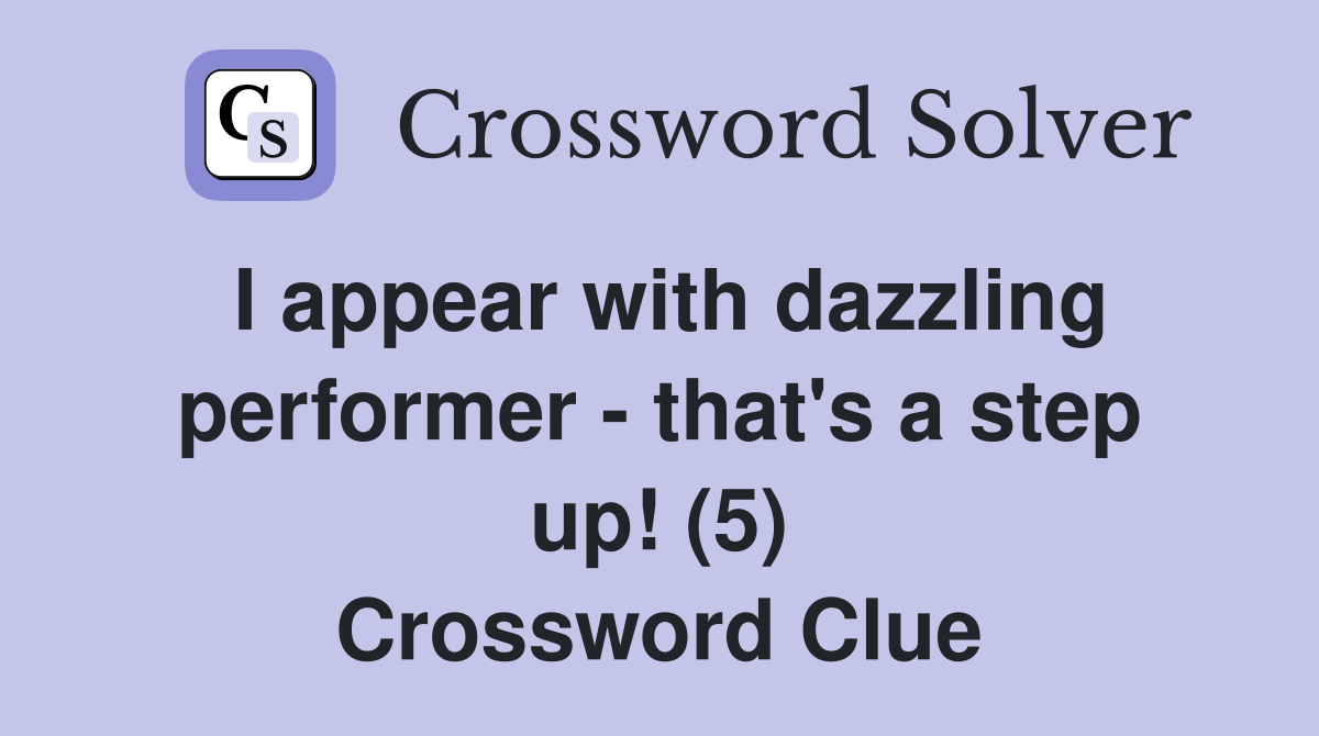 I appear with dazzling performer - that's a step up! (5) Crossword Clue